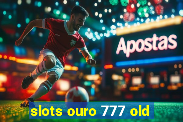 slots ouro 777 old